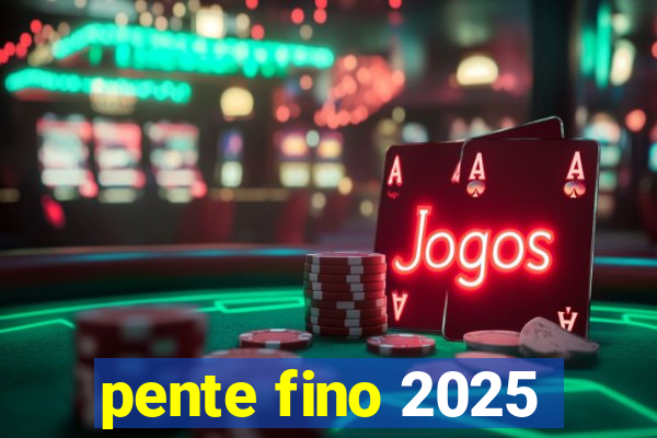 pente fino 2025